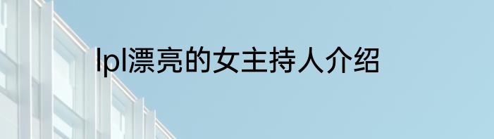 lpl漂亮的女主持人介绍