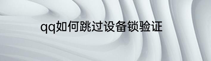 qq如何跳过设备锁验证