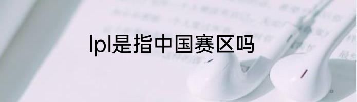lpl是指中国赛区吗