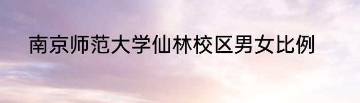 南京师范大学仙林校区男女比例