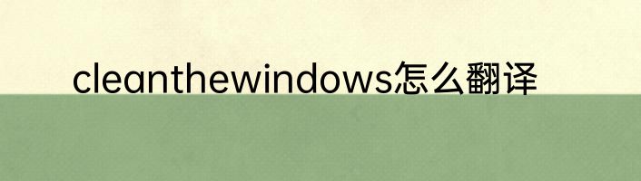 cleanthewindows怎么翻译