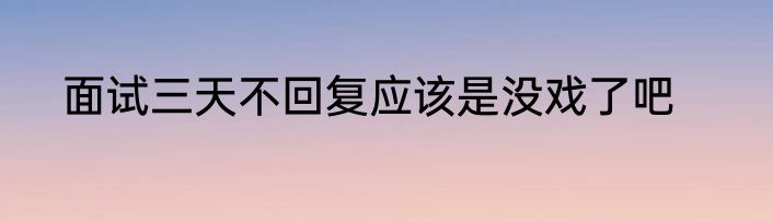 面试三天不回复应该是没戏了吧