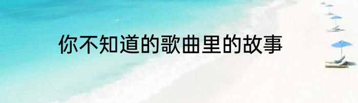 你不知道的歌曲里的故事