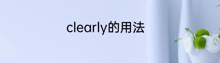 clearly的用法