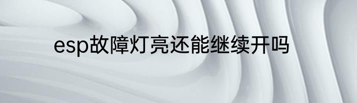 esp故障灯亮还能继续开吗