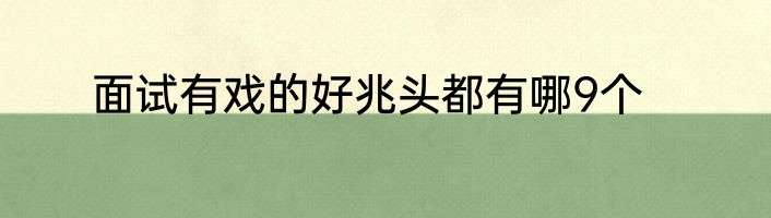 面试有戏的好兆头都有哪9个