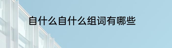 自什么自什么组词有哪些