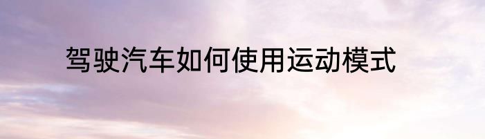 驾驶汽车如何使用运动模式