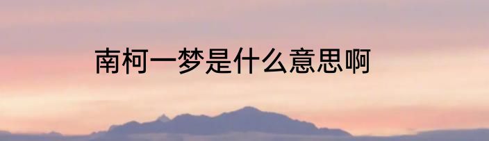 南柯一梦是什么意思啊