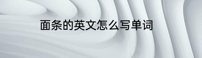 面条的英文怎么写单词