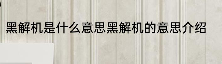 黑解机是什么意思黑解机的意思介绍