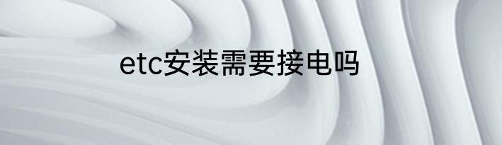 etc安装需要接电吗