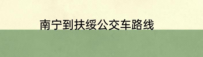 南宁到扶绥公交车路线