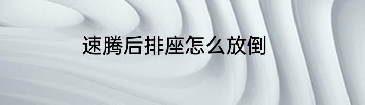 速腾后排座怎么放倒