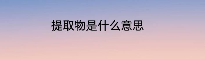 提取物是什么意思