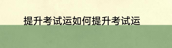 提升考试运如何提升考试运