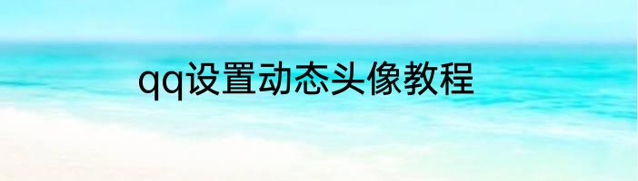 qq设置动态头像教程