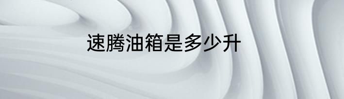 速腾油箱是多少升