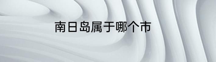 南日岛属于哪个市