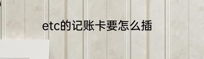 etc的记账卡要怎么插