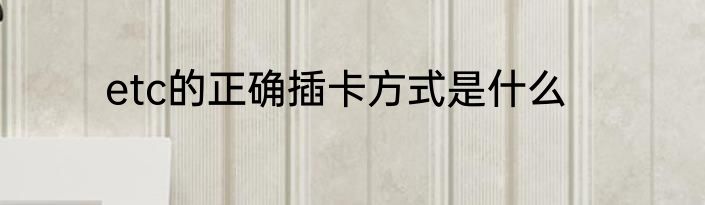 etc的正确插卡方式是什么