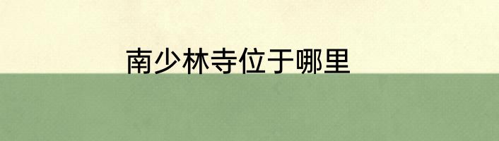 南少林寺位于哪里