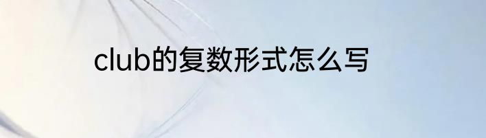 club的复数形式怎么写