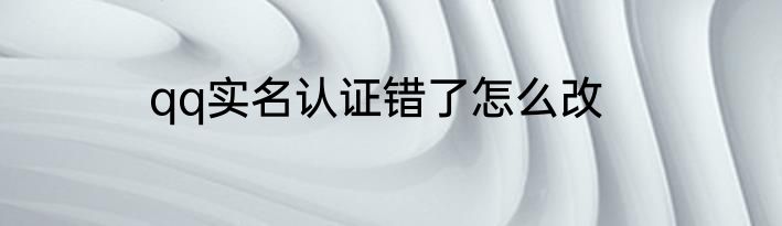 qq实名认证错了怎么改