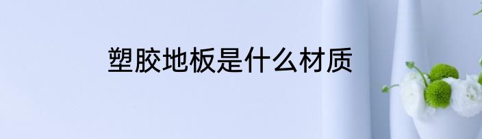 塑胶地板是什么材质