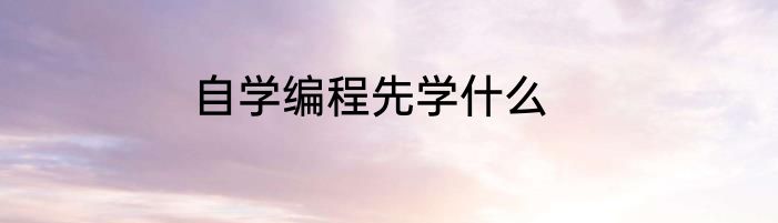 自学编程先学什么