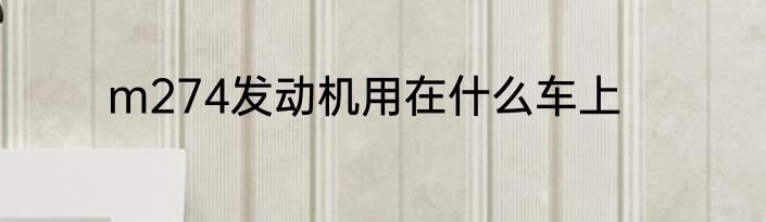 m274发动机用在什么车上