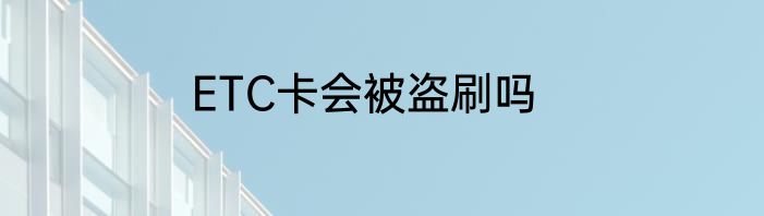 ETC卡会被盗刷吗