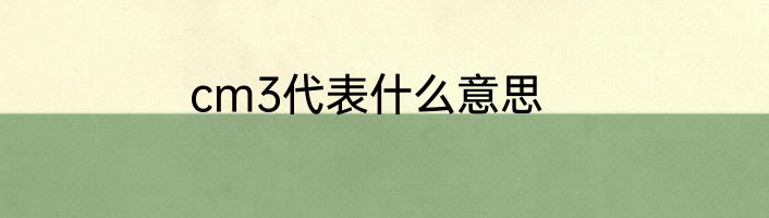 cm3代表什么意思