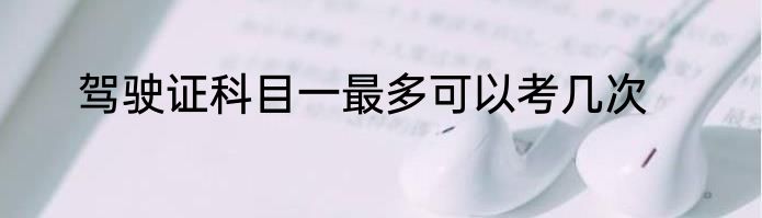 驾驶证科目一最多可以考几次