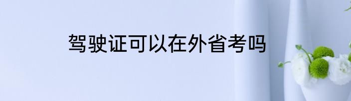 驾驶证可以在外省考吗