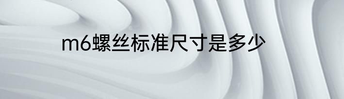 m6螺丝标准尺寸是多少