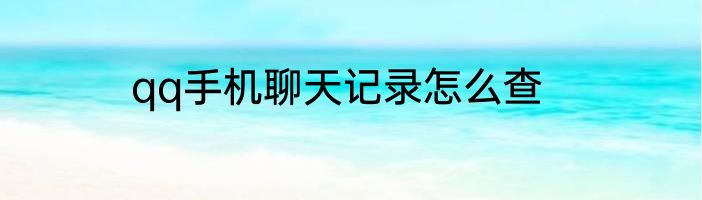 qq手机聊天记录怎么查