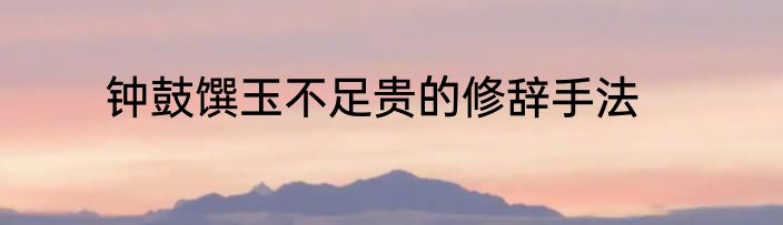 钟鼓馔玉不足贵的修辞手法