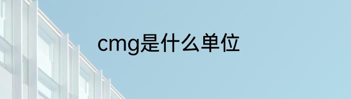 cmg是什么单位