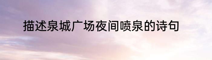 描述泉城广场夜间喷泉的诗句