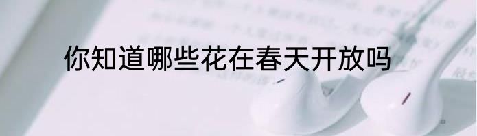 你知道哪些花在春天开放吗