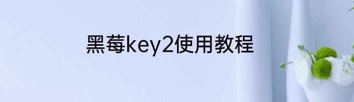 黑莓key2使用教程