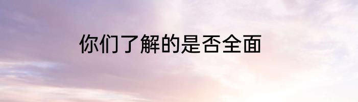 你们了解的是否全面