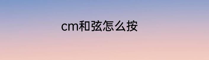 cm和弦怎么按