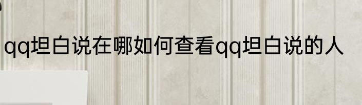 qq坦白说在哪如何查看qq坦白说的人