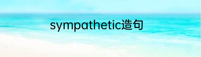 sympathetic造句
