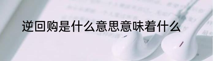 逆回购是什么意思意味着什么