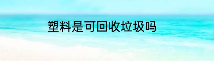 塑料是可回收垃圾吗