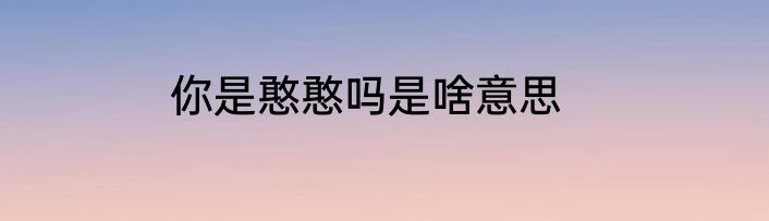 你是憨憨吗是啥意思
