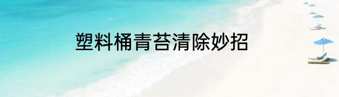 塑料桶青苔清除妙招